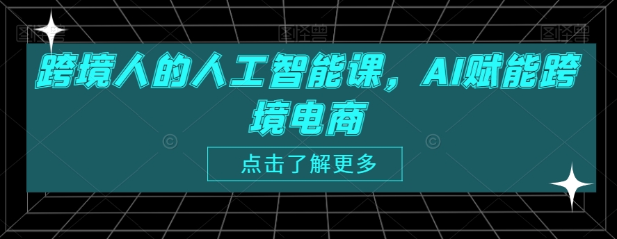 跨境人的人工智能课，AI赋能跨境电商-摸金项目网