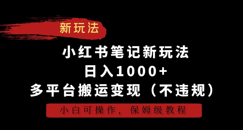小红书笔记新玩法，日入1000+，多平台搬运变现（不违规），小白可操作，保姆级教程【揭秘】-摸金项目网