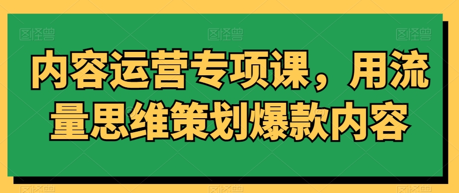 内容运营专项课，用流量思维策划爆款内容-摸金项目网
