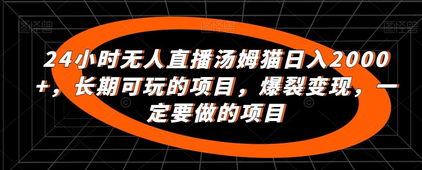 24小时无人直播汤姆猫日入2000+，长期可玩的项目，爆裂变现，一定要做的项目【揭秘】-摸金项目网