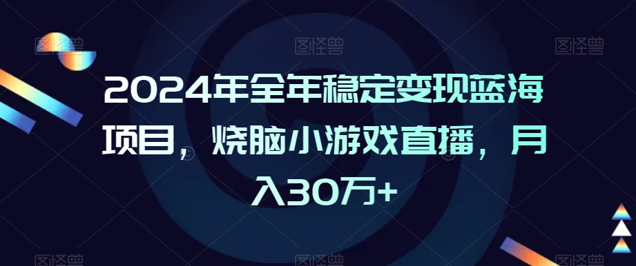 2024年全年稳定变现蓝海项目，烧脑小游戏直播，月入30万+【揭秘】-摸金项目网