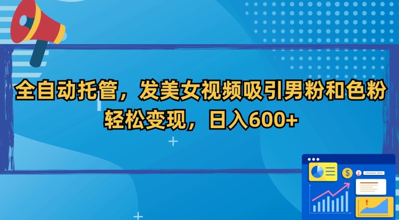 全自动托管，发美女视频吸引男粉和色粉，轻松变现，日入600+【揭秘】-摸金项目网
