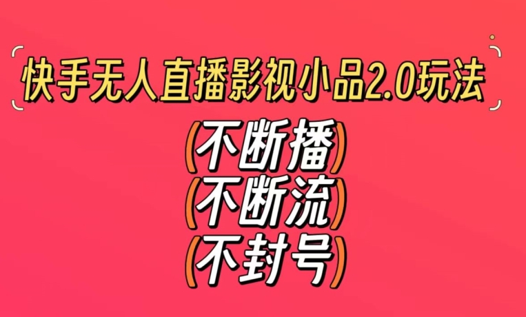 快手无人直播影视小品2.0玩法，不断流，不封号，不需要会剪辑，每天能稳定500-1000+【揭秘】-摸金项目网