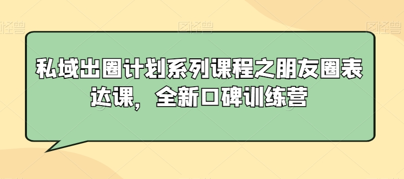 私域出圈计划系列课程之朋友圈表达课，全新口碑训练营-摸金项目网