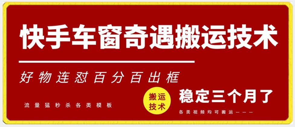 快手车窗奇遇搬运技术（安卓技术），好物连怼百分百出框【揭秘】-摸金项目网