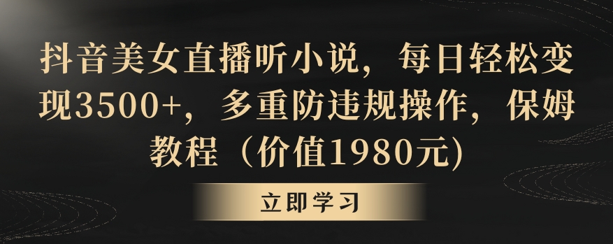 抖音美女直播听小说，每日轻松变现3500+，多重防违规操作，保姆教程（价值1980元)【揭秘】-摸金项目网