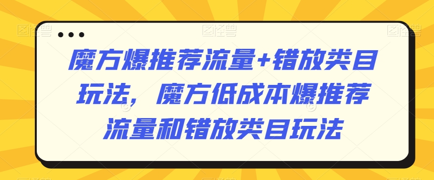 魔方爆推荐流量+错放类目玩法，魔方低成本爆推荐流量和错放类目玩法-摸金项目网