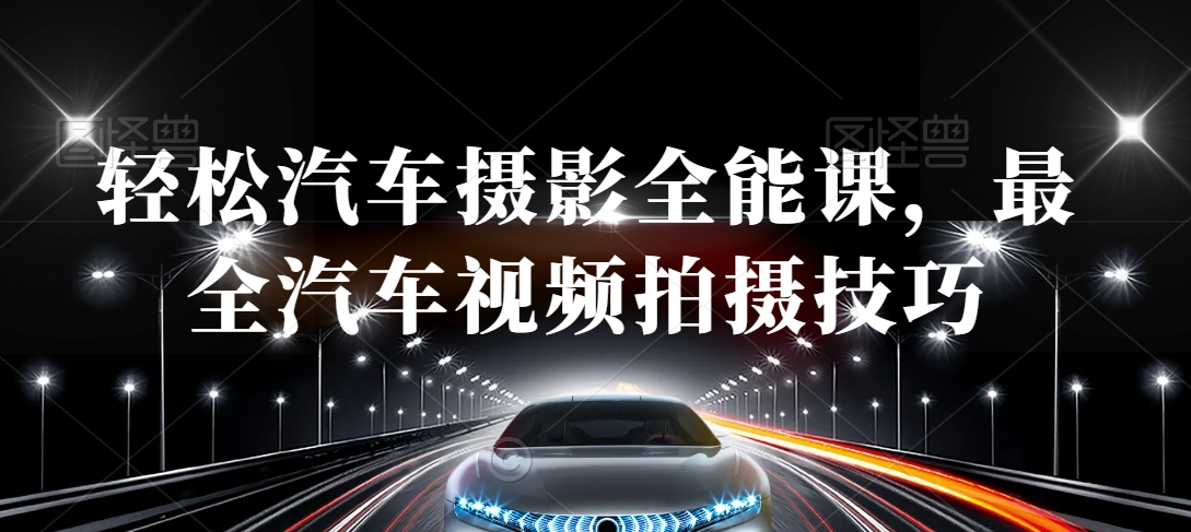 轻松汽车摄影全能课，最全汽车视频拍摄技巧-摸金项目网
