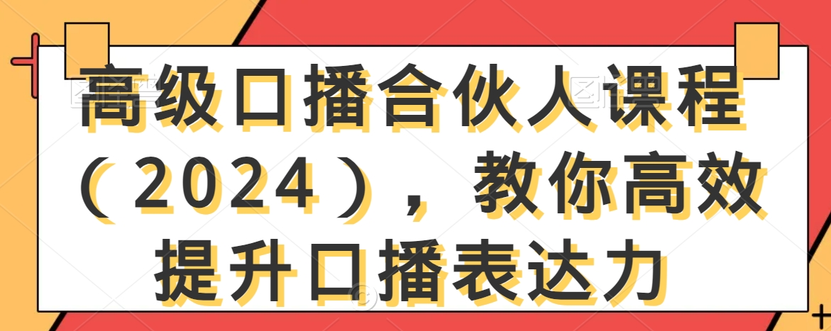高级口播合伙人课程（2024），教你高效提升口播表达力-摸金项目网