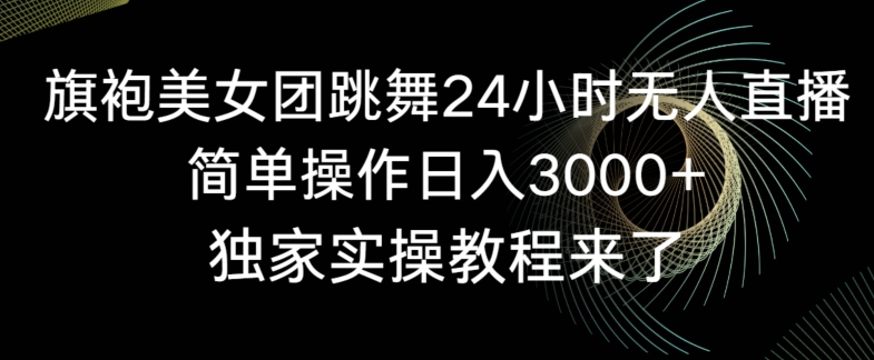 旗袍美女团跳舞24小时无人直播，简单操作日入3000+，独家实操教程来了【揭秘】-摸金项目网