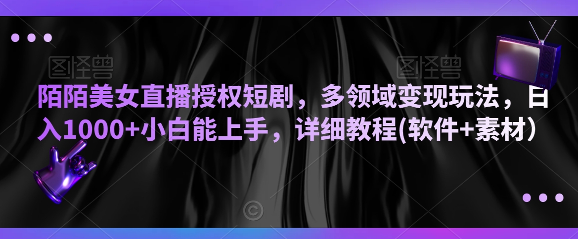 陌陌美女直播授权短剧，多领域变现玩法，日入1000+小白能上手，详细教程(软件+素材）【揭秘】-摸金项目网