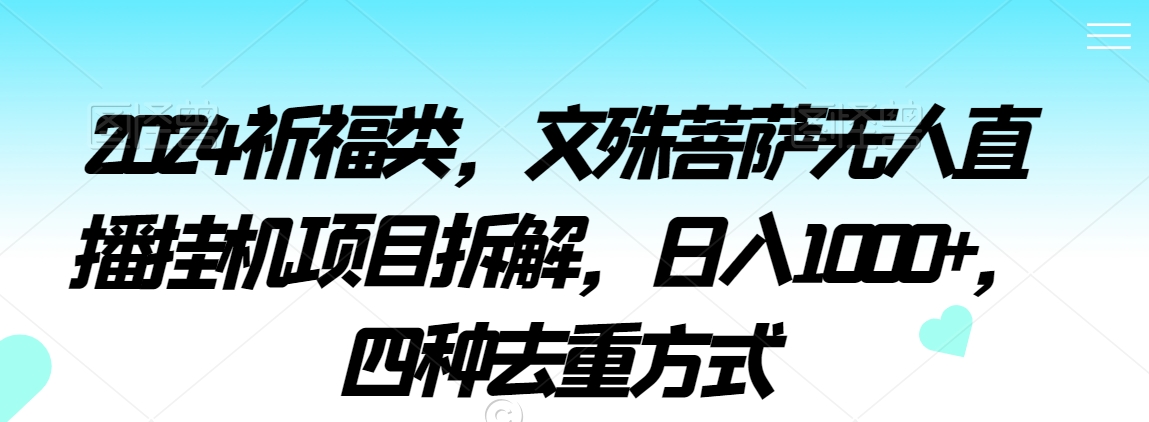 2024祈福类，文殊菩萨无人直播挂机项目拆解，日入1000+，四种去重方式【揭秘】-摸金项目网