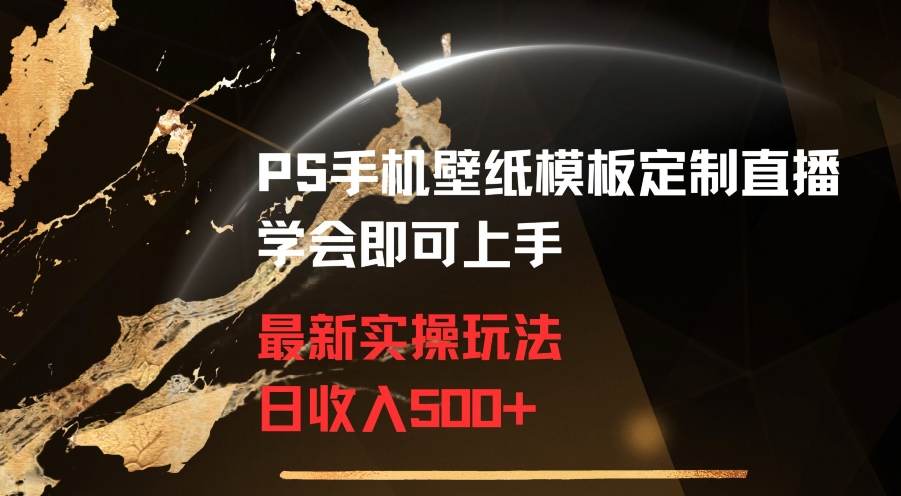PS手机壁纸模板定制直播最新实操玩法学会即可上手日收入500+【揭秘】-摸金项目网