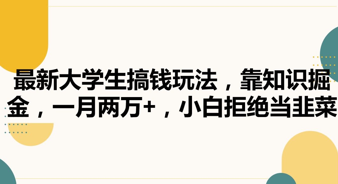 最新大学生搞钱玩法，靠知识掘金，一月两万+，小白拒绝当韭菜【揭秘】-摸金项目网