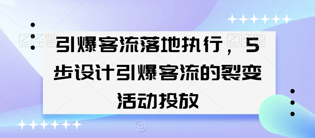 引爆客流落地执行，5步设计引爆客流的裂变活动投放-摸金项目网