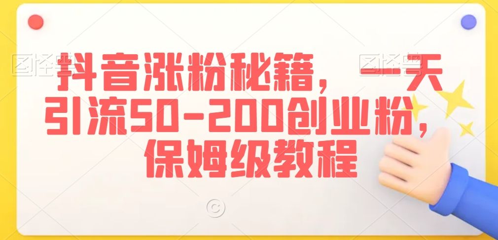 抖音涨粉秘籍，一天引流50-200创业粉，保姆级教程【揭秘】-摸金项目网