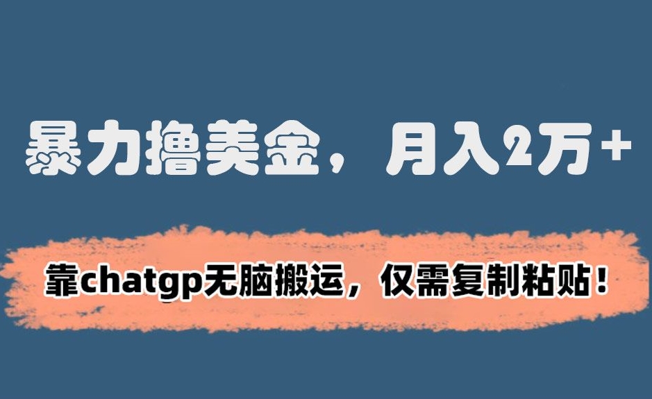 暴力撸美金，月入2万+！靠chatgp无脑搬运，仅需复制粘贴【揭秘】-摸金项目网