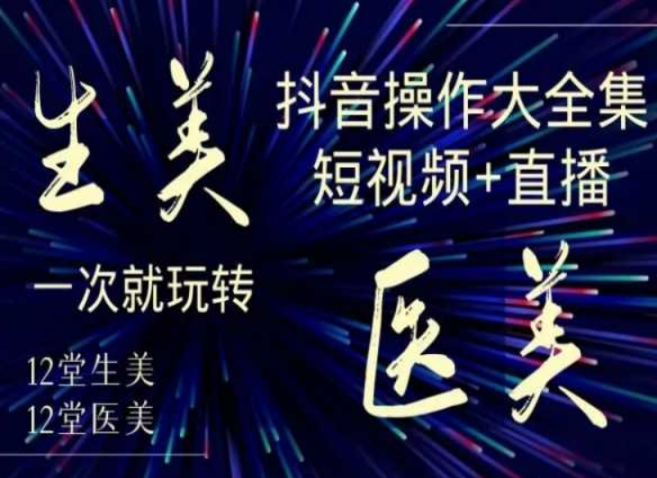 美业全干货·生美·医美抖音操作合集，短视频+直播，一次就玩转-摸金项目网