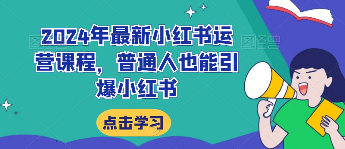 2024年最新小红书运营课程，普通人也能引爆小红书-摸金项目网