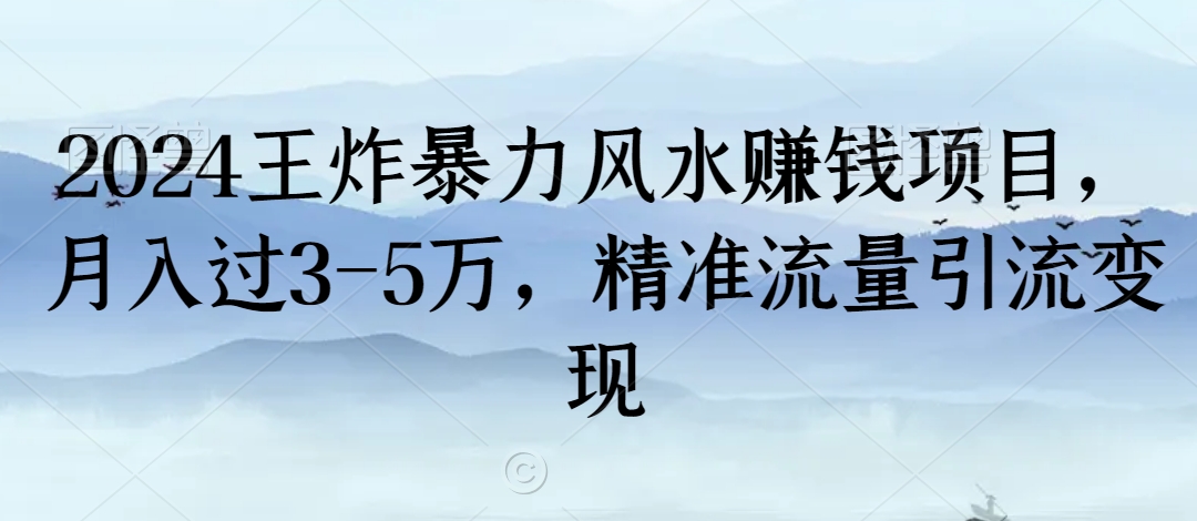 2024王炸暴力风水赚钱项目，月入过3-5万，精准流量引流变现【揭秘】-摸金项目网