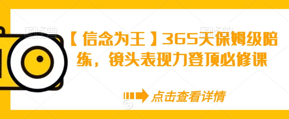 【信念为王】365天保姆级陪练，镜头表现力登顶必修课-摸金项目网