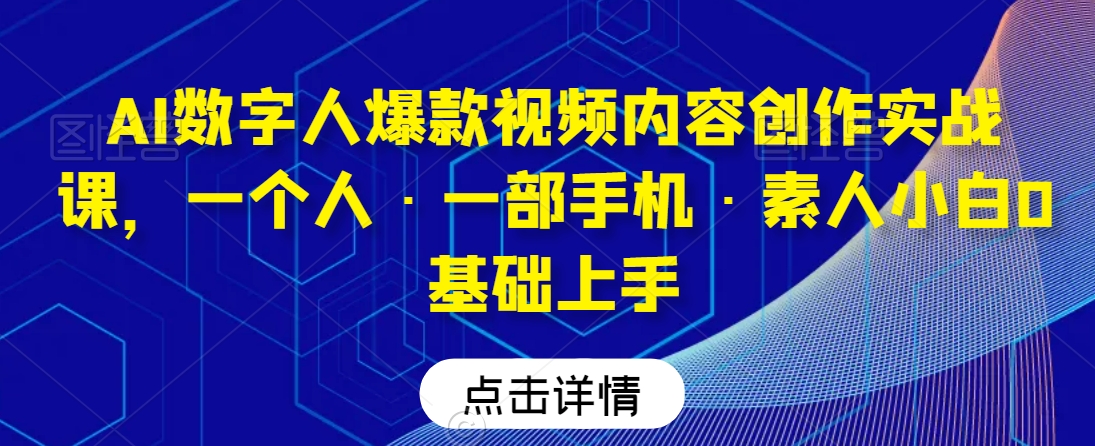 AI数字人爆款视频内容创作实战课，一个人·一部手机·素人小白0基础上手-摸金项目网