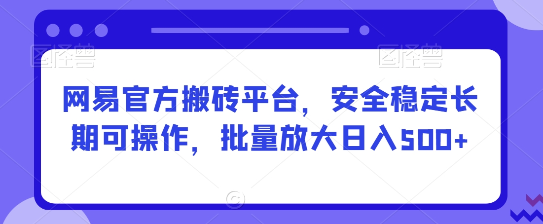 网易官方搬砖平台，安全稳定长期可操作，批量放大日入500+【揭秘】-摸金项目网