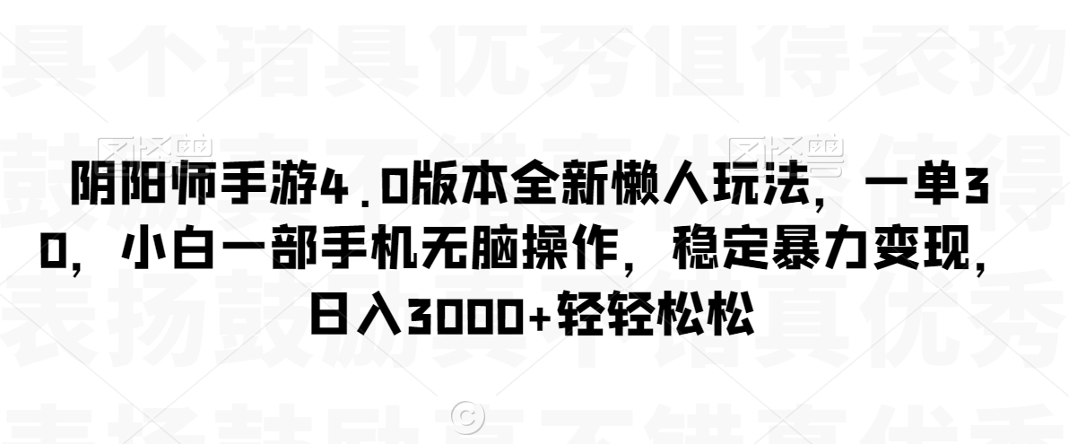 阴阳师手游4.0版本全新懒人玩法，一单30，小白一部手机无脑操作，稳定暴力变现【揭秘】-摸金项目网