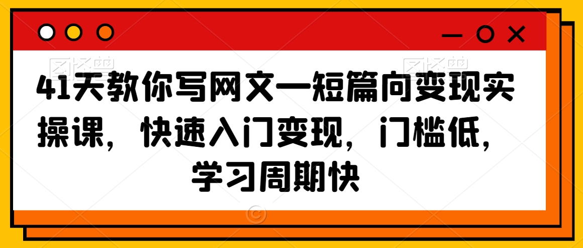 41天教你写网文—短篇向变现实操课，快速入门变现，门槛低，学习周期快-摸金项目网