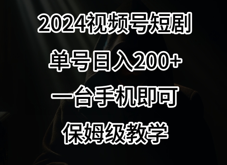 2024风口，视频号短剧，单号日入200+，一台手机即可操作，保姆级教学【揭秘】-摸金项目网