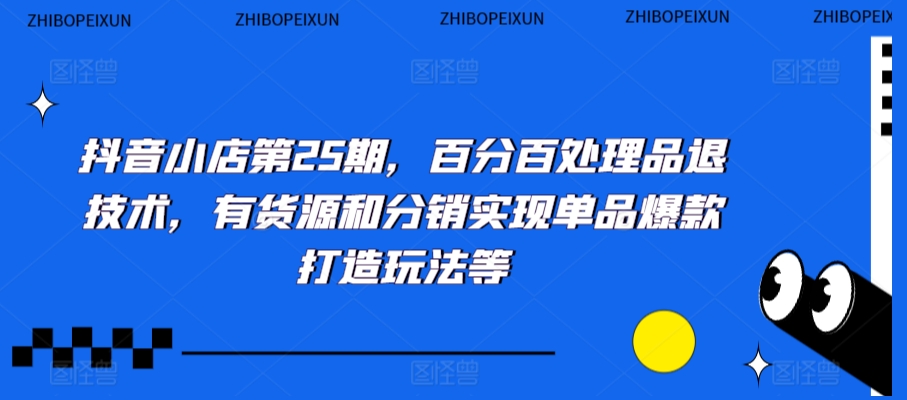 抖音小店第25期，百分百处理品退技术，有货源和分销实现单品爆款打造玩法等-摸金项目网