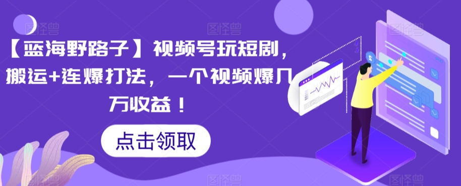 【蓝海野路子】视频号玩短剧，搬运+连爆打法，一个视频爆几万收益【揭秘】-摸金项目网