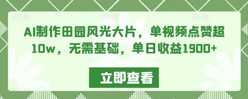 AI制作田园风光大片，单视频点赞超10w，无需基础，单日收益1900+【揭秘】-摸金项目网