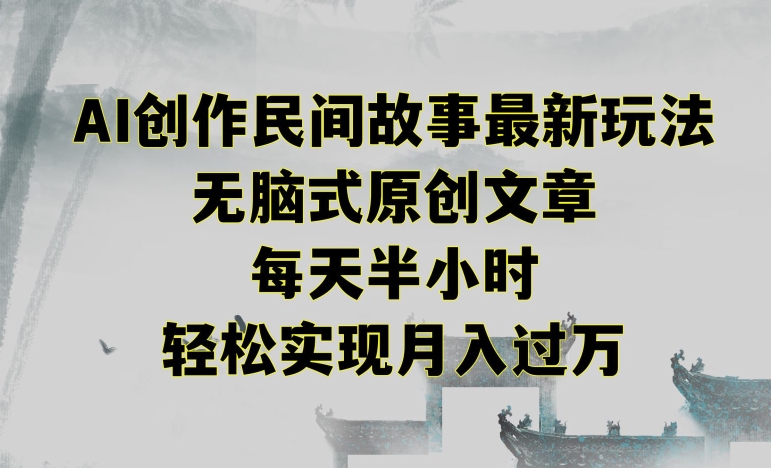 创作民间故事最新玩法，无脑式原创文章，每天半小时，轻松实现月入过万【揭秘】-摸金项目网
