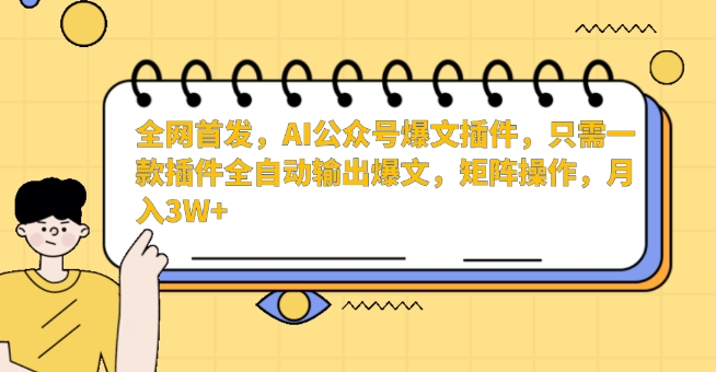 全网首发，AI公众号爆文插件，只需一款插件全自动输出爆文，矩阵操作，月入3W+【揭秘】-摸金项目网