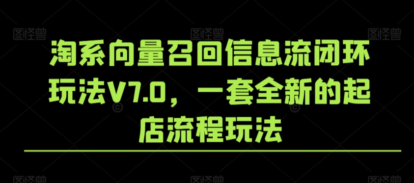 淘系向量召回信息流闭环玩法V7.0，一套全新的起店流程玩法-摸金项目网