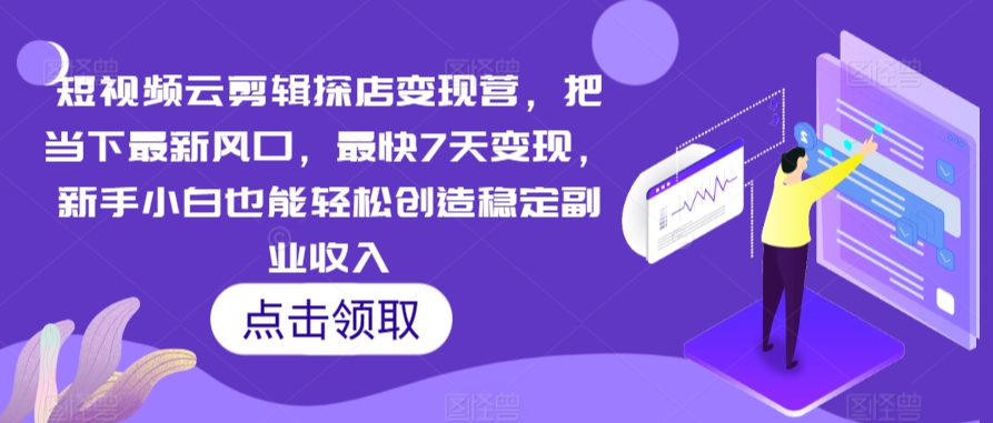 短视频云剪辑探店变现营，把当下最新风口，最快7天变现，新手小白也能轻松创造稳定副业收入-摸金项目网
