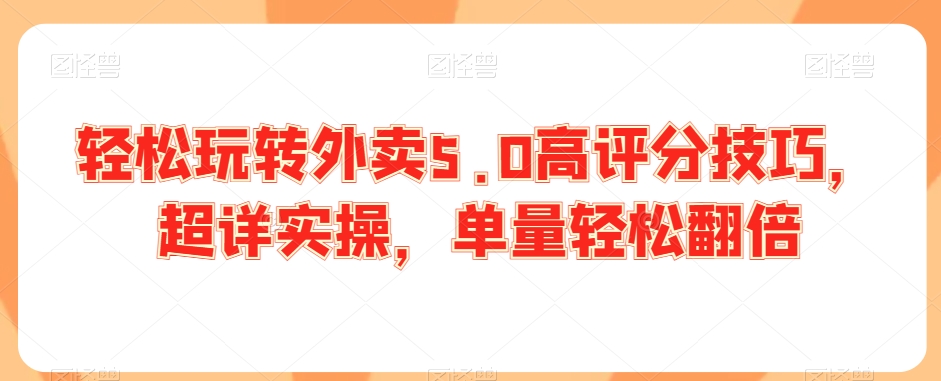轻松玩转外卖5.0高评分技巧，超详实操，单量轻松翻倍-摸金项目网