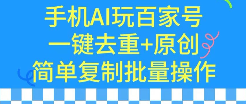 用手机AI玩百家号，一键去重+原创，简单复制批量操作【揭秘】-摸金项目网