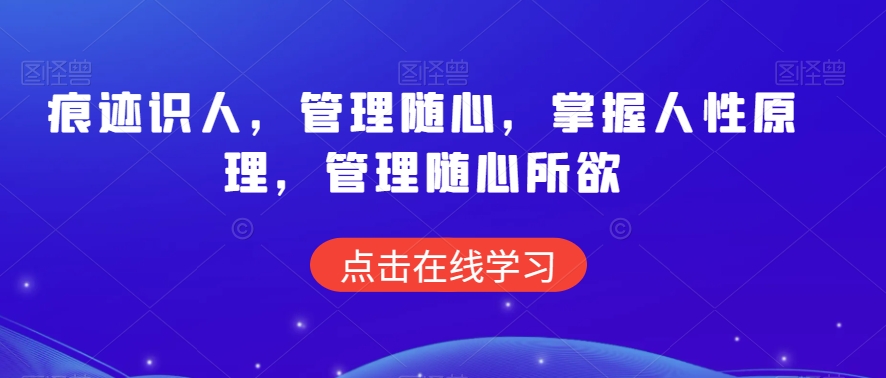 痕迹识人，管理随心，掌握人性原理，管理随心所欲-摸金项目网