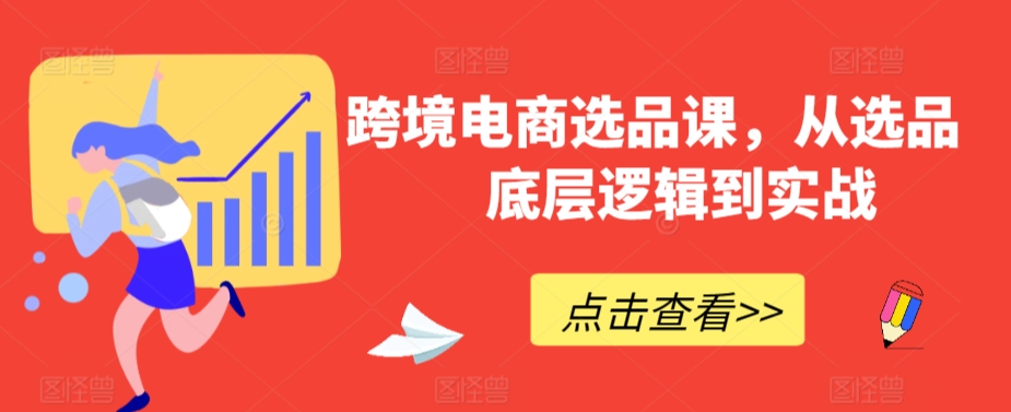 跨境电商选品课，从选品到底层逻辑到实战-摸金项目网