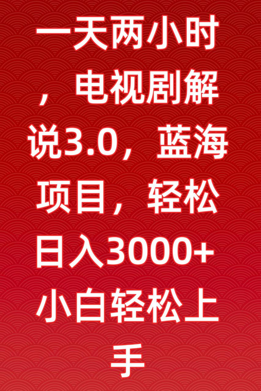 一天两小时，电视剧解说3.0，蓝海项目，轻松日入3000+小白轻松上手【揭秘】-摸金项目网