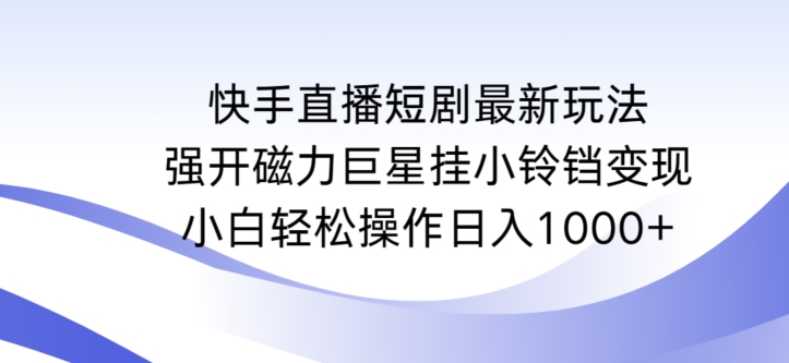 快手直播短剧最新玩法，强开磁力巨星挂小铃铛变现，小白轻松操作日入1000+【揭秘】-摸金项目网