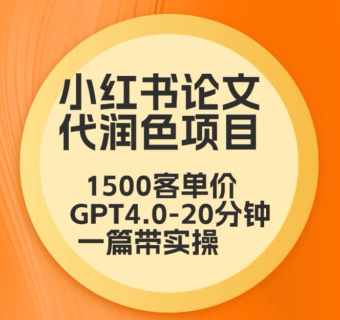 毕业季小红书论文代润色项目，本科1500，专科1200，高客单GPT4.0-20分钟一篇带实操【揭秘】-摸金项目网