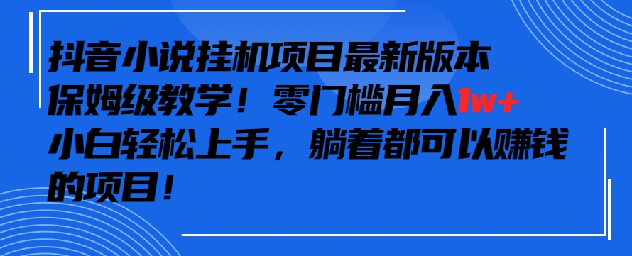 抖音最新小说挂机项目，保姆级教学，零成本月入1w+，小白轻松上手【揭秘】-摸金项目网