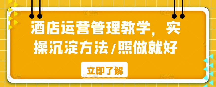 酒店运营管理教学，实操沉淀方法/照做就好-摸金项目网