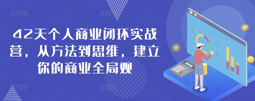 42天个人商业闭环实战营，从方法到思维，建立你的商业全局观-摸金项目网