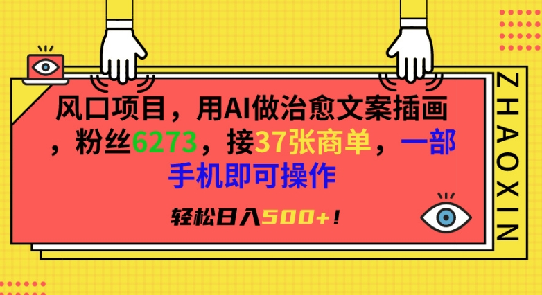风口项目，用AI做治愈文案插画，粉丝6273，接37张商单，一部手机即可操作，轻松日入500+【揭秘】-摸金项目网
