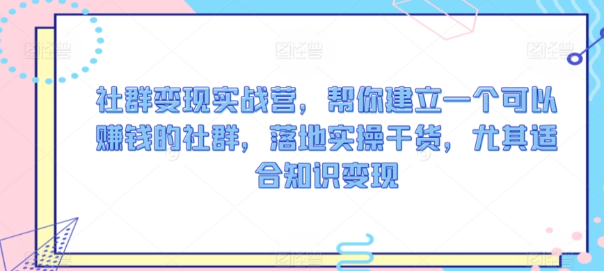 社群变现实战营，帮你建立一个可以赚钱的社群，落地实操干货，尤其适合知识变现-摸金项目网