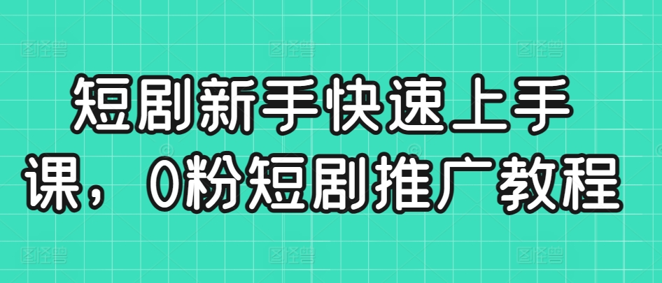 短剧新手快速上手课，0粉短剧推广教程-摸金项目网